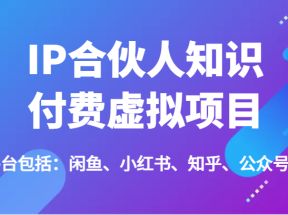 IP合伙人知识付费虚拟项目，包括：闲鱼、小红书、知乎、公众号等（51节）