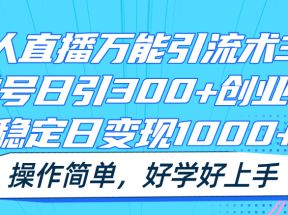 无人直播万能引流术3.0，单号日引300+创业粉，稳定日变现1000+，操作简单