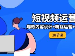 0基础学习短视频运营全套实战课，爆款内容设计+粉丝运营+内容变现(28节)