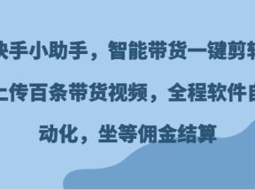 快手小助手，智能带货一键剪辑上传百条带货视频，全程软件自动化，坐等佣金结算