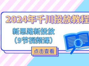 2024年千川投放教程，新思路+新投放（9节视频课）