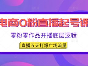 电商0粉直播起号课，零粉零作品开播底层逻辑，直播五天打爆广场流量