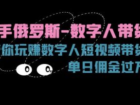 快手俄罗斯数字人带货，带你玩赚数字人短视频带货，单日佣金过万