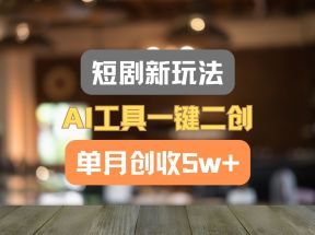 短剧新玩法，AI工具一键二创，单月创收5w+！