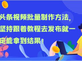 头条视频批量制作方法，坚持跟着教程去发布就一定能拿到结果！