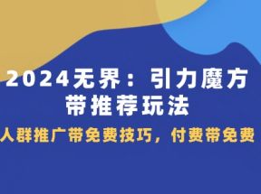 2024无界引力魔方带推荐玩法，人群推广带免费技巧，付费带免费