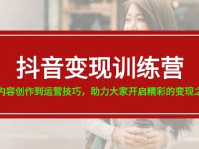 抖音变现训练营，从内容创作到运营技巧，助力大家开启精彩的变现之旅