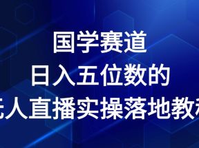 国学赛道-2024年日入五位数无人直播实操落地教程