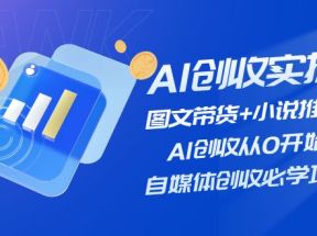 AI创收实操—图文带货+小说推文，AI创收从0开始，自媒体创收必学项目