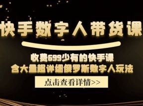 收费699少有的快手数字人带货课，含大量超详细俄罗斯数字人玩法