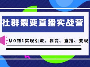 社群裂变直播实战营，教你从0到1实现引流、裂变、直播、变现