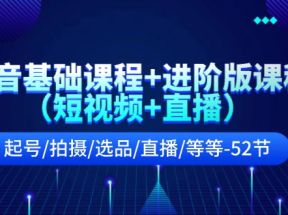 抖音基础课程+进阶版课程（短视频+直播）起号/拍摄/选品/直播/等等（52节）