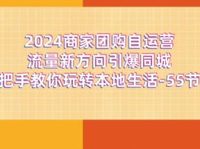 2024商家团购自运营流量新方向引爆同城，手把手教你玩转本地生活（67节完整版）