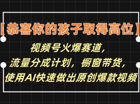 【恭喜你的孩子取得高位】视频号火爆赛道，分成计划橱窗带货，使用AI快速做原创视频