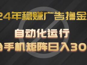 2024年稳赚广告撸金项目，全程自动化运行，单台手机就可以矩阵操作，日入300+