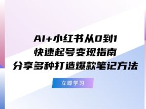 AI+小红书从0到1快速起号变现指南：分享多种打造爆款笔记方法