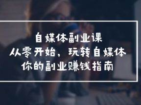 自媒体副业课，从0开始，玩转自媒体—你的副业赚钱指南（58节课）