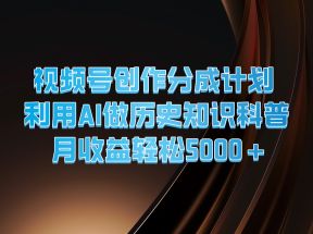 视频号创作分成计划  利用AI做历史知识科普  月收益轻松5000+