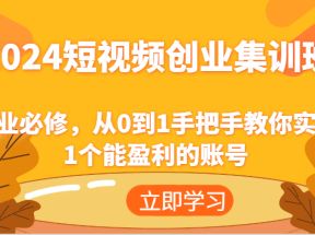 2024短视频创业集训班：创业必修，从0到1手把手教你实操1个能盈利的账号