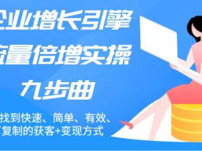 企业增长引擎流量倍增实操九步曲，帮你找到快速、简单、有效、可复制的获客+变现方式