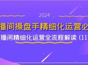 直播间操盘手精细化运营必修，直播间精细化运营全流程解读 (11节)