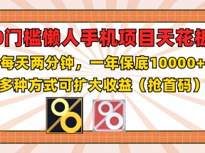 0门槛懒人手机项目，每天2分钟，一年10000+多种方式可扩大收益（抢首码）