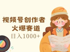 视频号创作者，火爆赛道，日入1000+