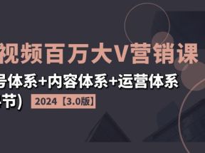 2024短视频百万大V营销课【3.0版】账号体系+内容体系+运营体系(24节)