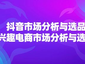 2024抖音/市场分析与选品，兴趣电商市场分析与选品