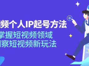 短视频个人IP起号方法，掌握短视频领域，洞察短视频新玩法（68节完整）