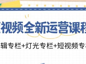 短视频全新运营课程：剪辑专栏+灯光专栏+短视频专栏（23节课）