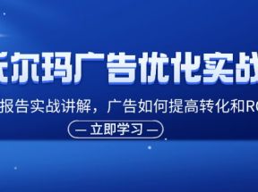 沃尔玛广告优化实战班，广告报告实战讲解，广告如何提高转化和ROAS等