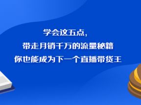 学会这五点，带走月销千万的流量秘籍，你也能成为下一个直播带货王