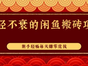 久经不衰的闲鱼搬砖项目，实操性强，新手轻松每天赚零花钱