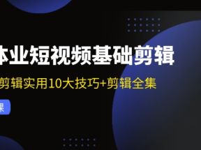 实体业短视频基础剪辑：拍摄剪辑实用10大技巧+剪辑全集（29节）