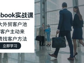 Facebook实战课：做大外贸客户池，让客户主动来，免费找客户方法