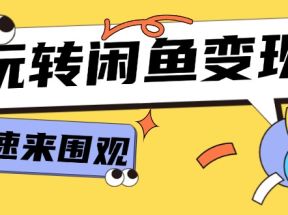 从0到1系统玩转闲鱼变现，教你核心选品思维，提升产品曝光及转化率（15节）