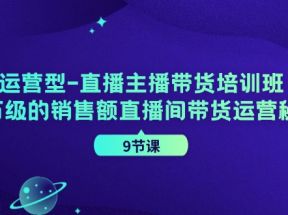 运营型直播主播带货培训班，千万级的销售额直播间带货运营秘籍（9节课）