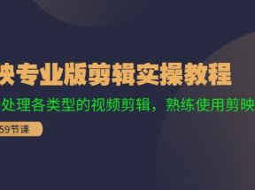 剪映专业版剪辑实操教程：流畅处理各类型的视频剪辑，熟练使用剪映专业版