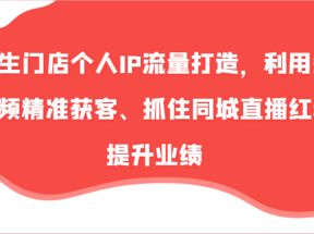 养生门店个人IP流量打造，利用短视频精准获客、抓住同城直播红利提升业绩（57节）