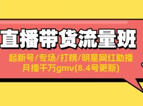 直播带货流量班：起新号/专场/打榜/明星网红助播/月播千万gmv(8.4号更新)