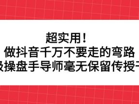 超实用！做抖音千万不要走的弯路，顶级操盘手导师毫无保留传授干货