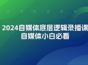 2024自媒体底层逻辑录播课，自媒体小白必看