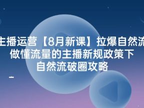 主播运营8月新课，拉爆自然流，做懂流量的主播新规政策下，自然流破圈攻略