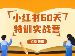 小红书60天特训实战营（系统课）从0打造能赚钱的小红书账号（55节课）