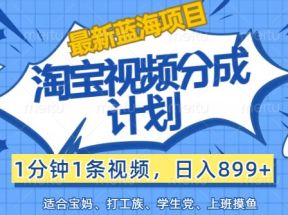 最新蓝海项目淘宝视频分成计划，1分钟1条视频，日入899+，有手就行