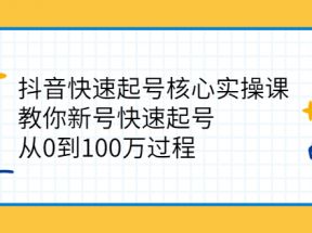 抖音快速起号核心实操课：教你新号快速起号，从0到100万过程