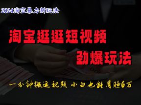 淘宝逛逛短视频劲爆玩法，只需一分钟搬运视频，小白也能日入500+