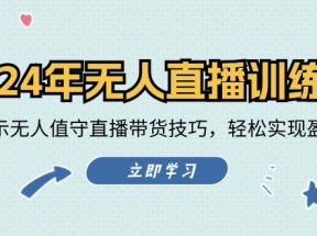 2024年无人直播训练营：实战演示无人值守直播带货技巧，轻松实现盈利目标