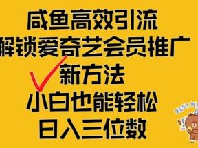 闲鱼高效引流，解锁爱奇艺会员推广新玩法，小白也能轻松日入三位数